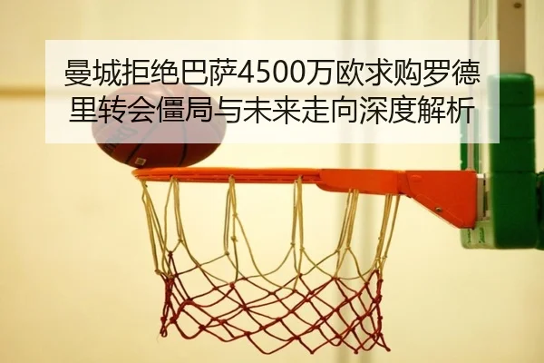 曼城拒绝巴萨4500万欧求购罗德里转会僵局与未来走向深度解析（HaoboSports）