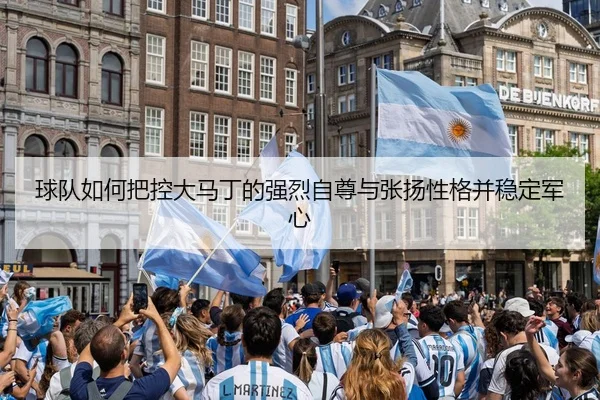 球队如何把控大马丁的强烈自尊与张扬性格并稳定军心（HaoboSports）