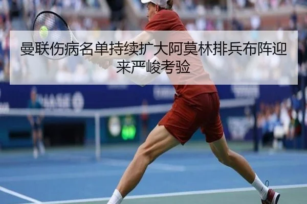 曼联伤病名单持续扩大阿莫林排兵布阵迎来严峻考验（HaoboSports）